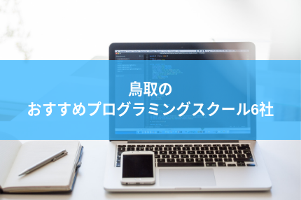 鳥取で学べるおすすめプログラミングスクール6社